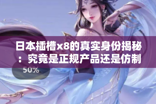 日本插槽x8的真实身份揭秘：究竟是正规产品还是仿制品？