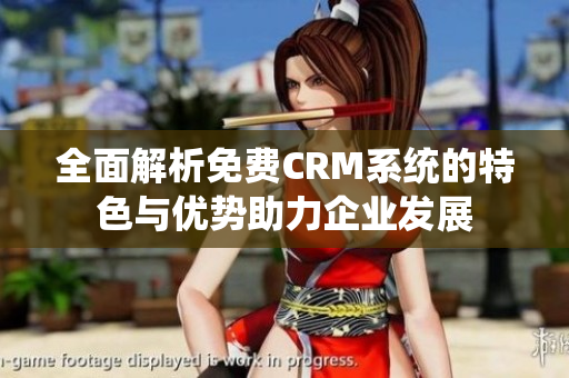 全面解析免费CRM系统的特色与优势助力企业发展