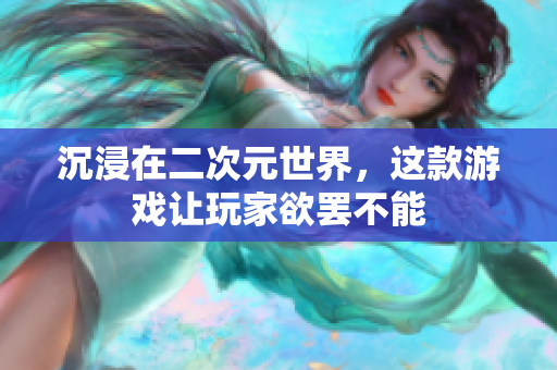 沉浸在二次元世界，这款游戏让玩家欲罢不能