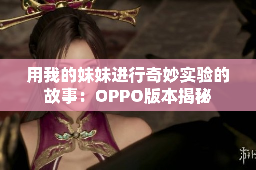 用我的妹妹进行奇妙实验的故事：OPPO版本揭秘