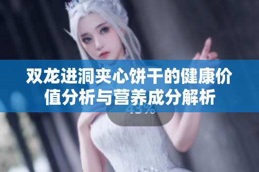 双龙进洞夹心饼干的健康价值分析与营养成分解析