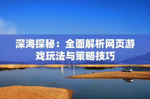 深海探秘：全面解析网页游戏玩法与策略技巧