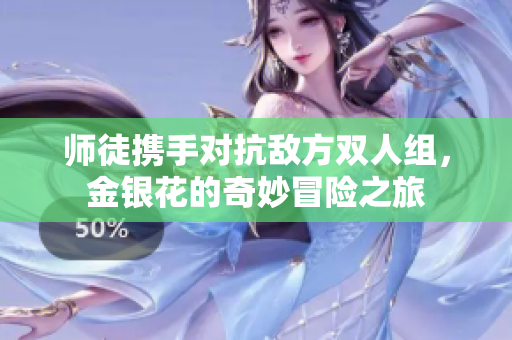 师徒携手对抗敌方双人组，金银花的奇妙冒险之旅
