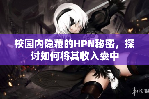 校园内隐藏的HPN秘密，探讨如何将其收入囊中