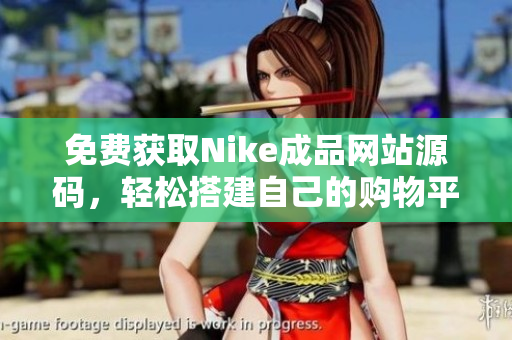 免费获取Nike成品网站源码，轻松搭建自己的购物平台