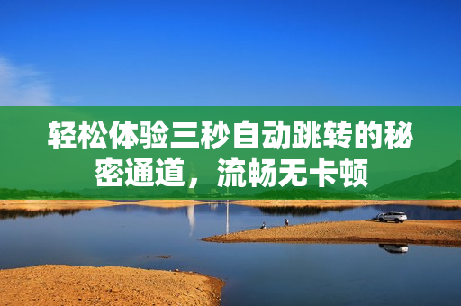 轻松体验三秒自动跳转的秘密通道，流畅无卡顿