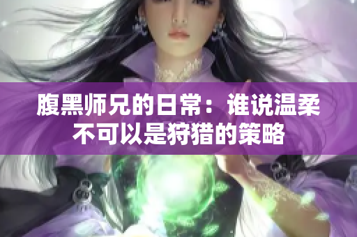 腹黑师兄的日常：谁说温柔不可以是狩猎的策略