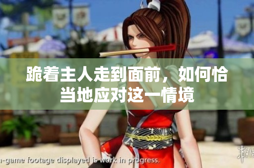 跪着主人走到面前，如何恰当地应对这一情境