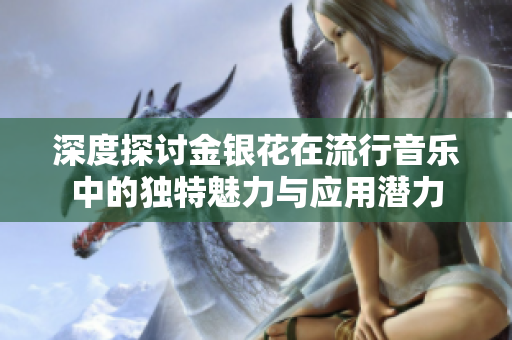 深度探讨金银花在流行音乐中的独特魅力与应用潜力
