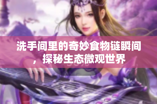 洗手间里的奇妙食物链瞬间，探秘生态微观世界