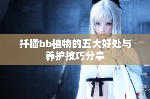 扦插bb植物的五大好处与养护技巧分享