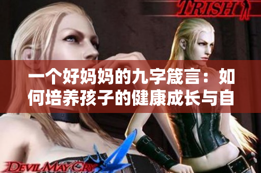 一个好妈妈的九字箴言：如何培养孩子的健康成长与自主能力