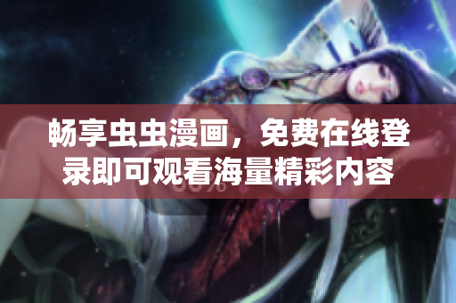 畅享虫虫漫画，免费在线登录即可观看海量精彩内容