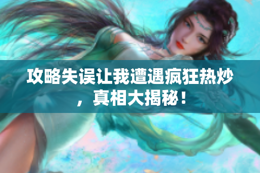 攻略失误让我遭遇疯狂热炒，真相大揭秘！
