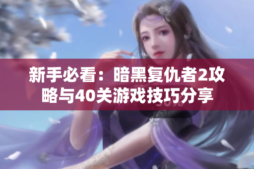 新手必看：暗黑复仇者2攻略与40关游戏技巧分享