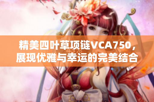 精美四叶草项链VCA750，展现优雅与幸运的完美结合
