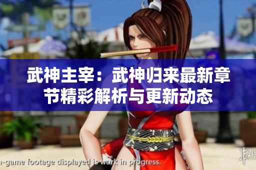 武神主宰：武神归来最新章节精彩解析与更新动态