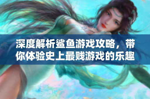 深度解析鲨鱼游戏攻略，带你体验史上最贱游戏的乐趣与策略！