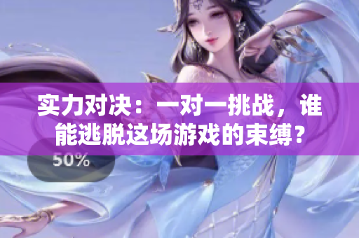 实力对决：一对一挑战，谁能逃脱这场游戏的束缚？