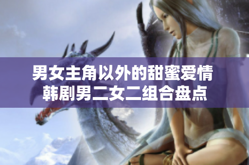 男女主角以外的甜蜜爱情 韩剧男二女二组合盘点