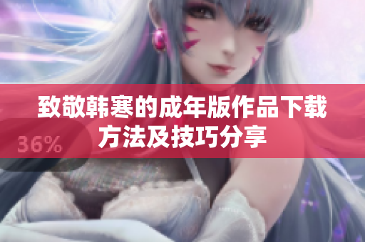 致敬韩寒的成年版作品下载方法及技巧分享