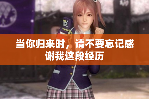当你归来时，请不要忘记感谢我这段经历