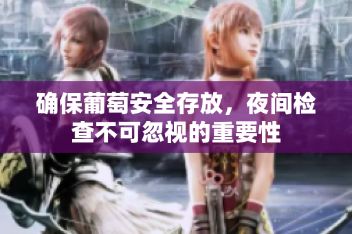 确保葡萄安全存放，夜间检查不可忽视的重要性