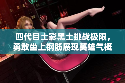 四代目土影黑土挑战极限，勇敢坐上钢筋展现英雄气概