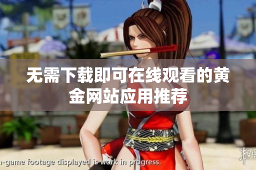 无需下载即可在线观看的黄金网站应用推荐