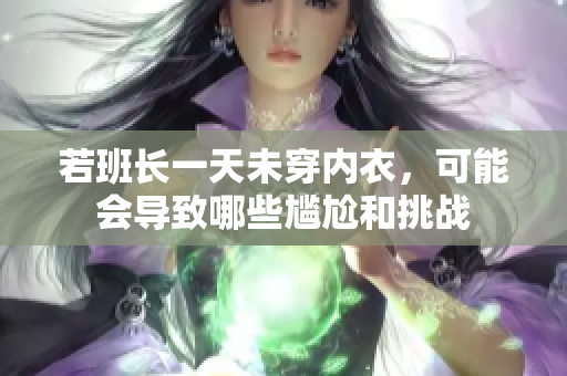若班长一天未穿内衣，可能会导致哪些尴尬和挑战