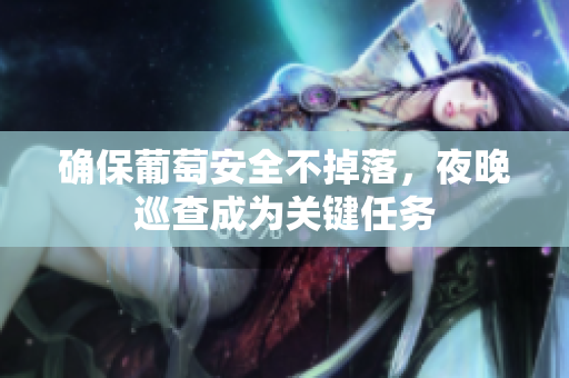 确保葡萄安全不掉落，夜晚巡查成为关键任务