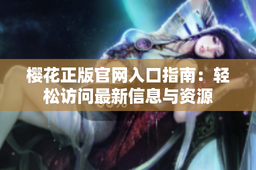 樱花正版官网入口指南：轻松访问最新信息与资源
