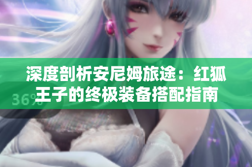 深度剖析安尼姆旅途：红狐王子的终极装备搭配指南