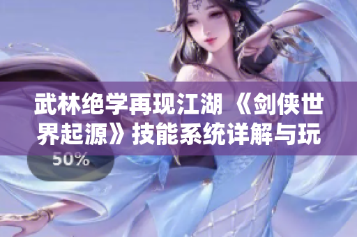 武林绝学再现江湖 《剑侠世界起源》技能系统详解与玩法揭秘