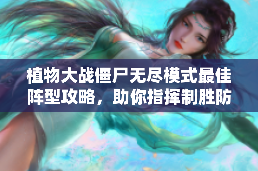 植物大战僵尸无尽模式最佳阵型攻略，助你指挥制胜防线