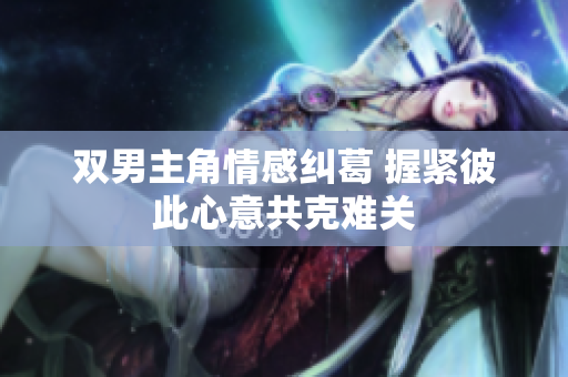 双男主角情感纠葛 握紧彼此心意共克难关