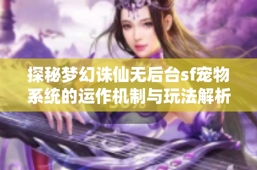 探秘梦幻诛仙无后台sf宠物系统的运作机制与玩法解析