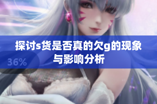 探讨s货是否真的欠g的现象与影响分析