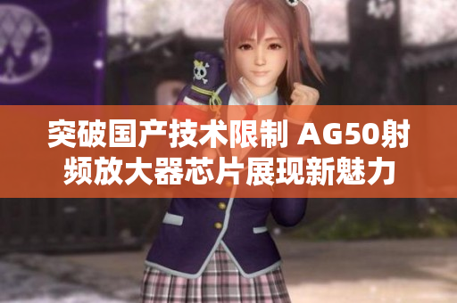 突破国产技术限制 AG50射频放大器芯片展现新魅力