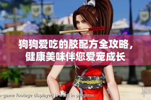 狗狗爱吃的胶配方全攻略，健康美味伴您爱宠成长