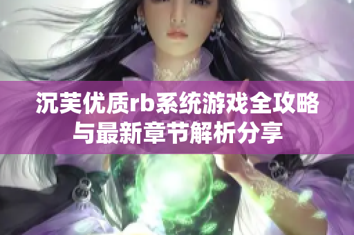 沉芙优质rb系统游戏全攻略与最新章节解析分享