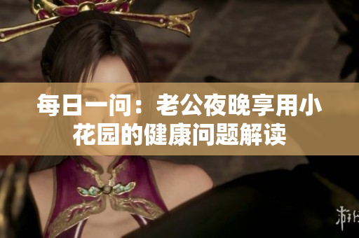 每日一问：老公夜晚享用小花园的健康问题解读