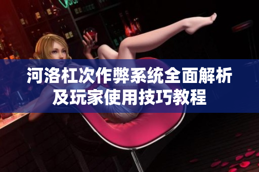 河洛杠次作弊系统全面解析及玩家使用技巧教程