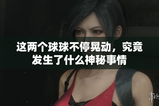 这两个球球不停晃动，究竟发生了什么神秘事情