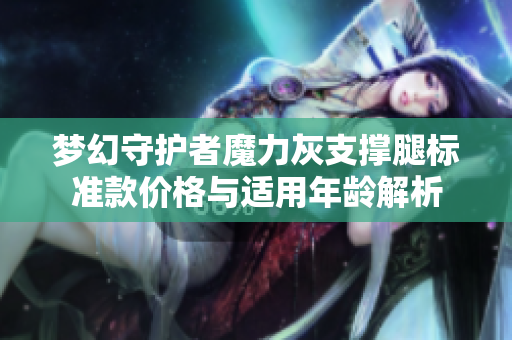 梦幻守护者魔力灰支撑腿标准款价格与适用年龄解析