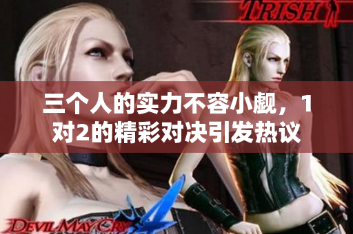 三个人的实力不容小觑，1对2的精彩对决引发热议