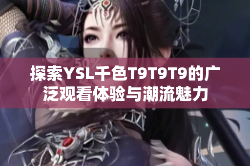 探索YSL千色T9T9T9的广泛观看体验与潮流魅力