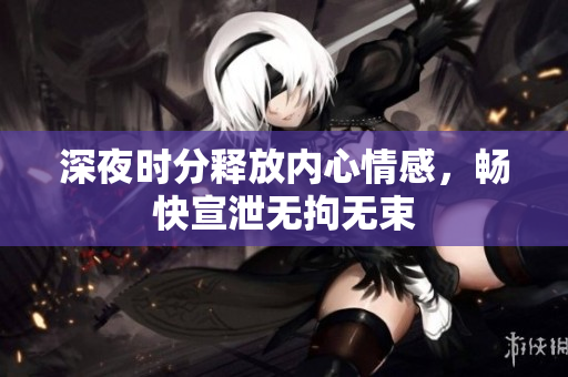深夜时分释放内心情感，畅快宣泄无拘无束