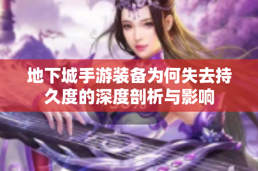 地下城手游装备为何失去持久度的深度剖析与影响