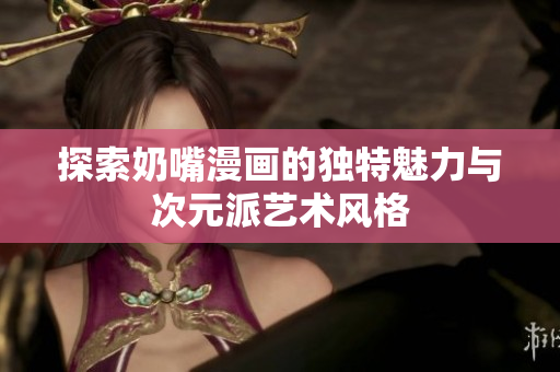 探索奶嘴漫画的独特魅力与次元派艺术风格